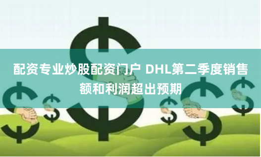 配资专业炒股配资门户 DHL第二季度销售额和利润超出预期