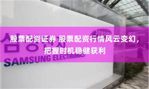 股票配资证券 股票配资行情风云变幻，把握时机稳健获利