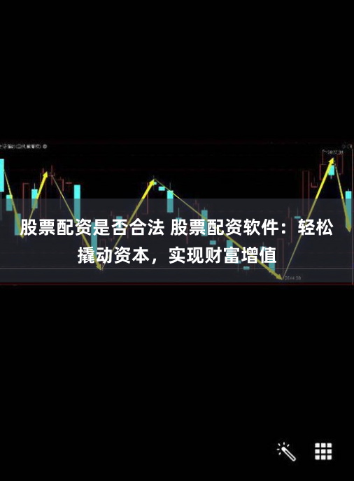 股票配资是否合法 股票配资软件：轻松撬动资本，实现财富增值