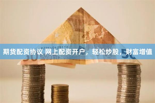 期货配资协议 网上配资开户，轻松炒股，财富增值