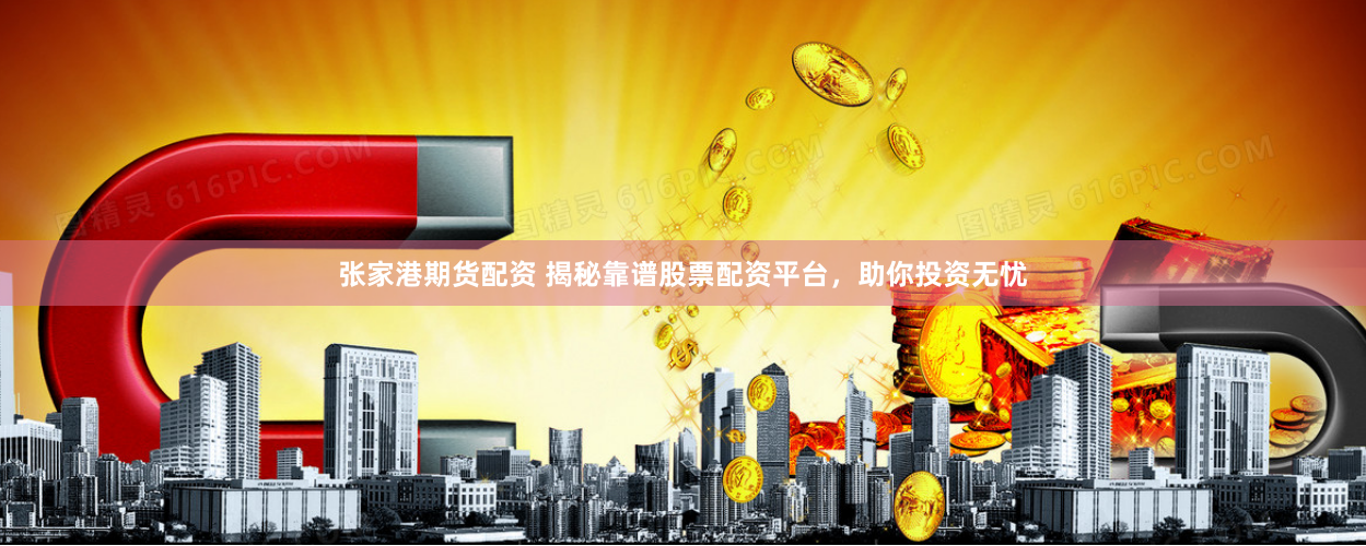 张家港期货配资 揭秘靠谱股票配资平台，助你投资无忧
