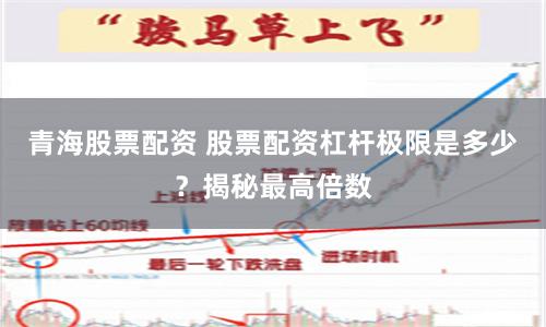 青海股票配资 股票配资杠杆极限是多少？揭秘最高倍数