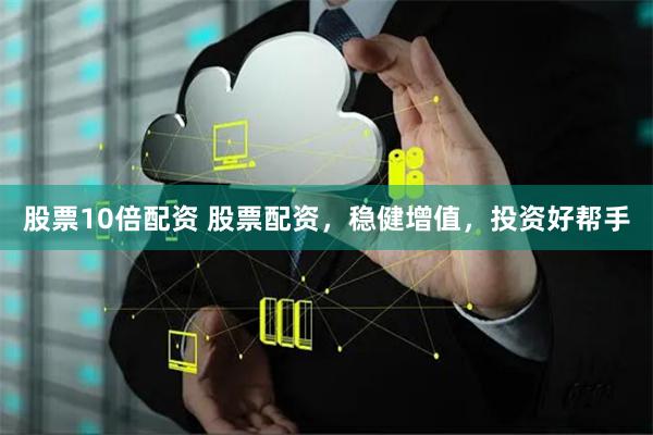 股票10倍配资 股票配资，稳健增值，投资好帮手
